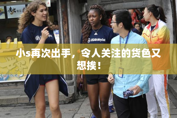 小s再次出手，令人关注的货色又想挨！