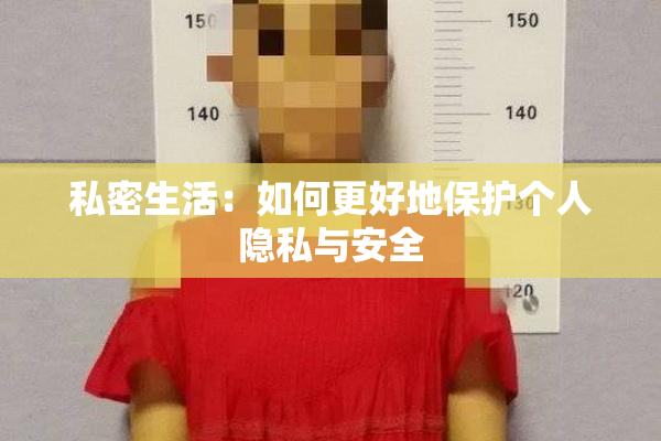 私密生活：如何更好地保护个人隐私与安全