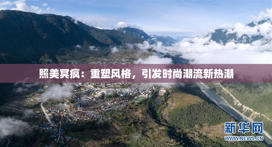照美冥疯：重塑风格，引发时尚潮流新热潮