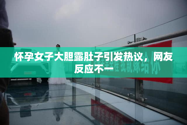 怀孕女子大胆露肚子引发热议，网友反应不一