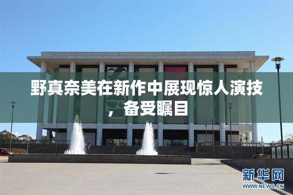 野真奈美在新作中展现惊人演技，备受瞩目