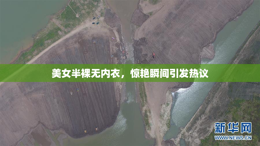 美女半裸无内衣，惊艳瞬间引发热议