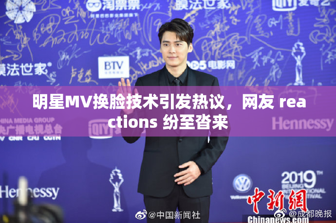 明星MV换脸技术引发热议，网友 reactions 纷至沓来