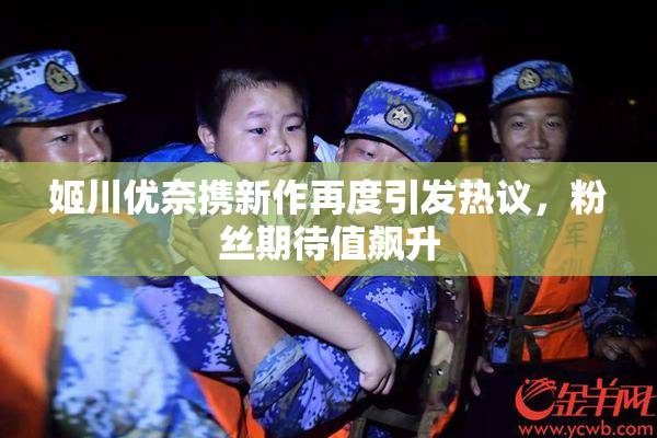 姬川优奈携新作再度引发热议，粉丝期待值飙升