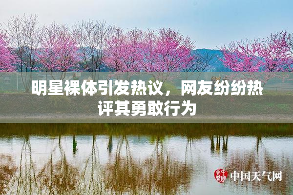 明星裸体引发热议，网友纷纷热评其勇敢行为