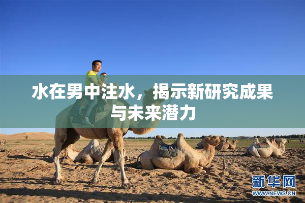 水在男中注水，揭示新研究成果与未来潜力