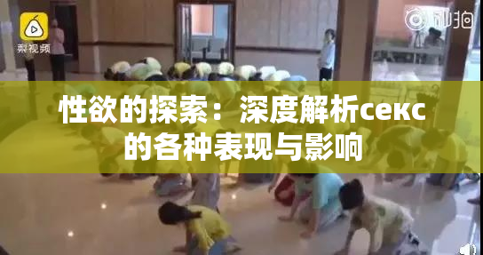 性欲的探索：深度解析секс的各种表现与影响