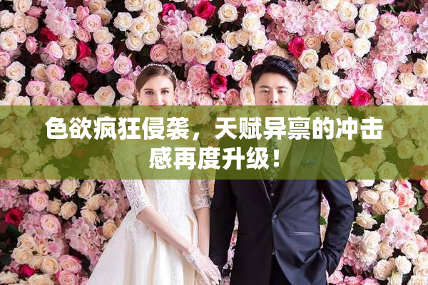 色欲疯狂侵袭，天赋异禀的冲击感再度升级！