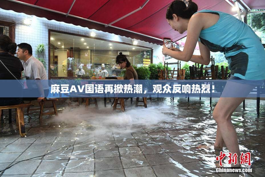 麻豆A∨国语再掀热潮，观众反响热烈！