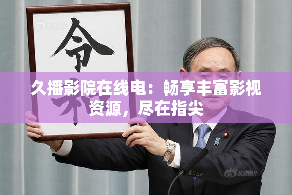 久播影院在线电：畅享丰富影视资源，尽在指尖