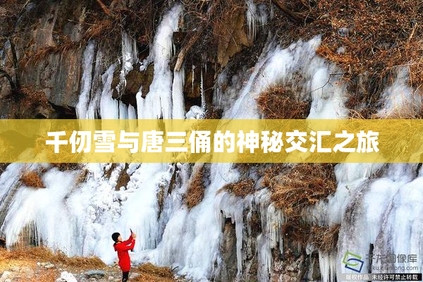 千仞雪与唐三俑的神秘交汇之旅