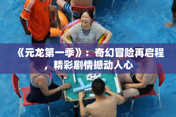 《元龙第一季》：奇幻冒险再启程，精彩剧情撼动人心