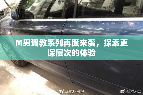 M男调教系列再度来袭，探索更深层次的体验