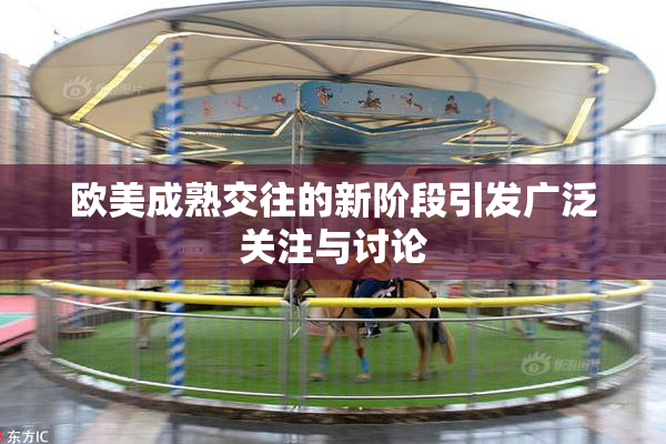欧美成熟交往的新阶段引发广泛关注与讨论