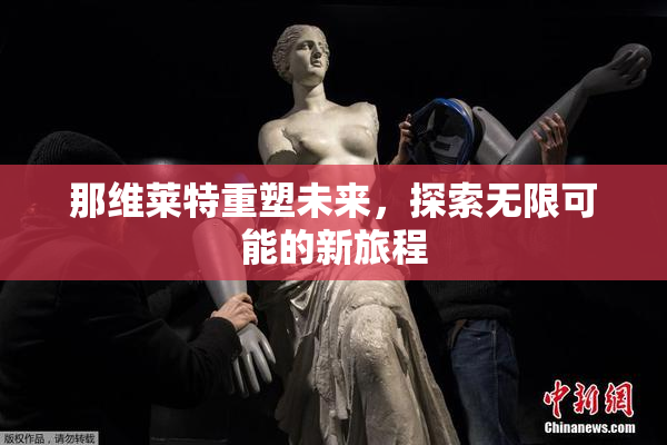 那维莱特重塑未来，探索无限可能的新旅程