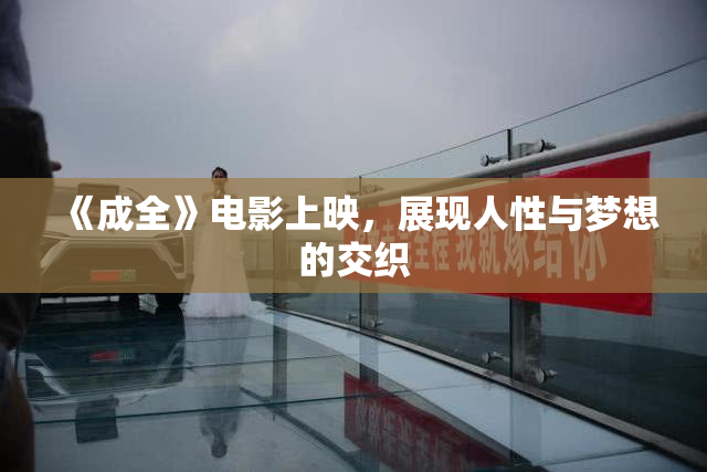 《成全》电影上映，展现人性与梦想的交织