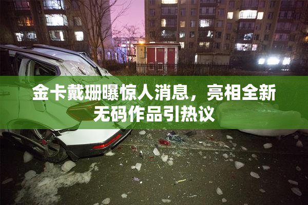 金卡戴珊曝惊人消息，亮相全新无码作品引热议