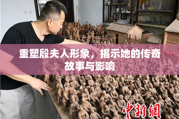 重塑殷夫人形象，揭示她的传奇故事与影响