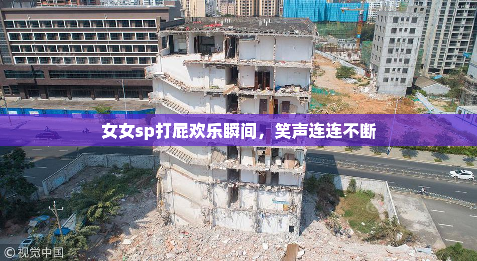 女女sp打屁欢乐瞬间，笑声连连不断
