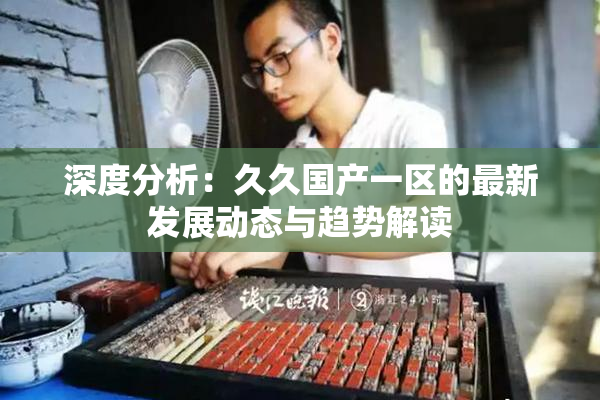 深度分析：久久国产一区的最新发展动态与趋势解读