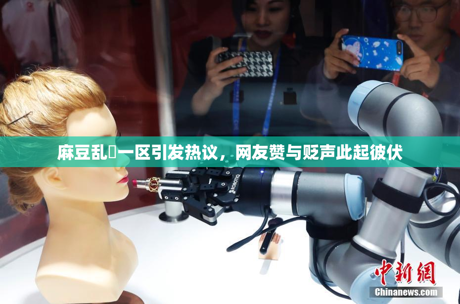麻豆乱婬一区引发热议，网友赞与贬声此起彼伏
