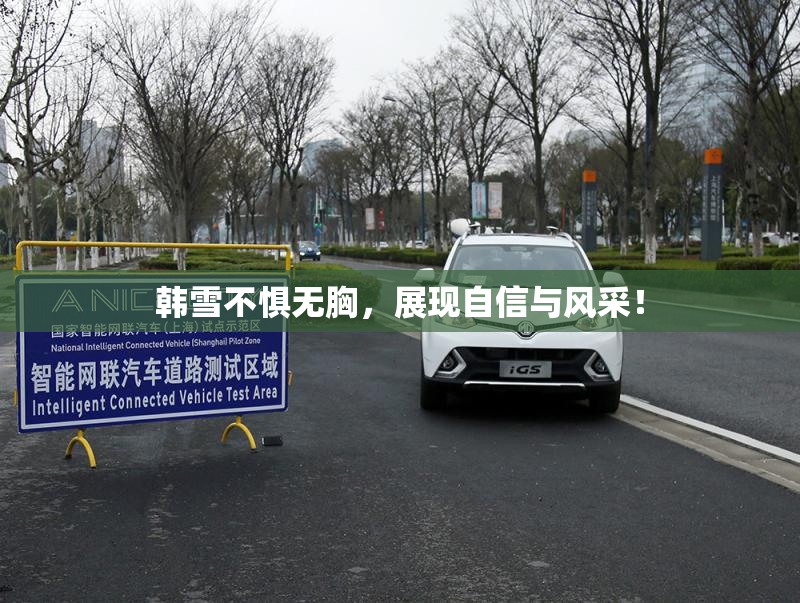韩雪不惧无胸，展现自信与风采！