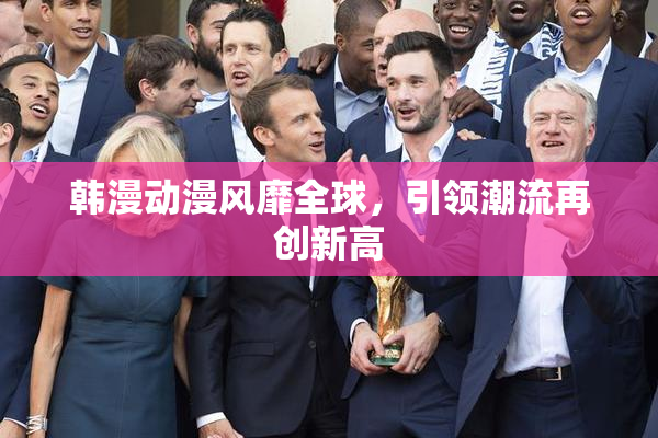 韩漫动漫风靡全球，引领潮流再创新高