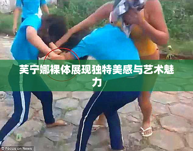 芙宁娜裸体展现独特美感与艺术魅力
