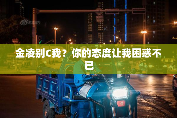 金凌别C我？你的态度让我困惑不已