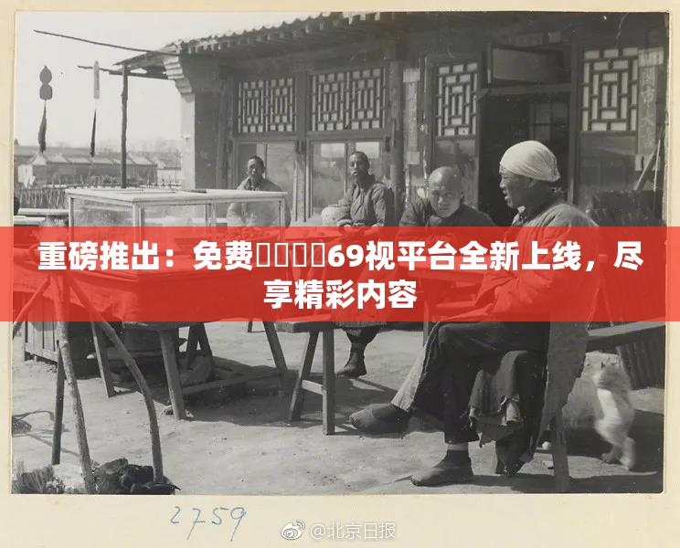 重磅推出：免费❌‌❌‌69视平台全新上线，尽享精彩内容