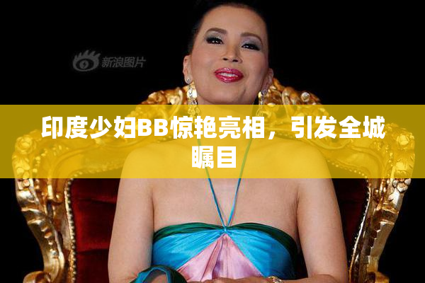 印度少妇BB惊艳亮相，引发全城瞩目