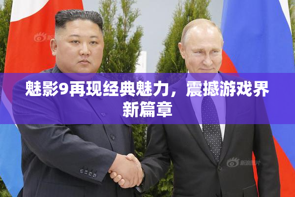 魅影9再现经典魅力，震撼游戏界新篇章