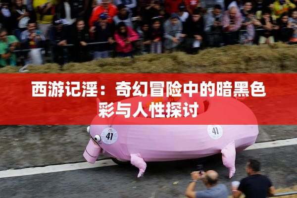 西游记淫：奇幻冒险中的暗黑色彩与人性探讨