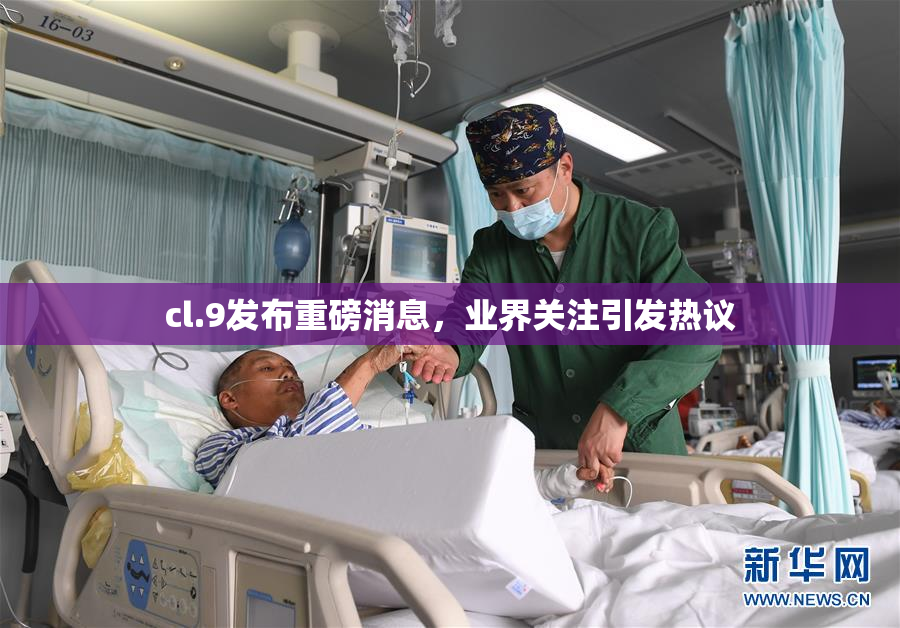 cl.9发布重磅消息，业界关注引发热议
