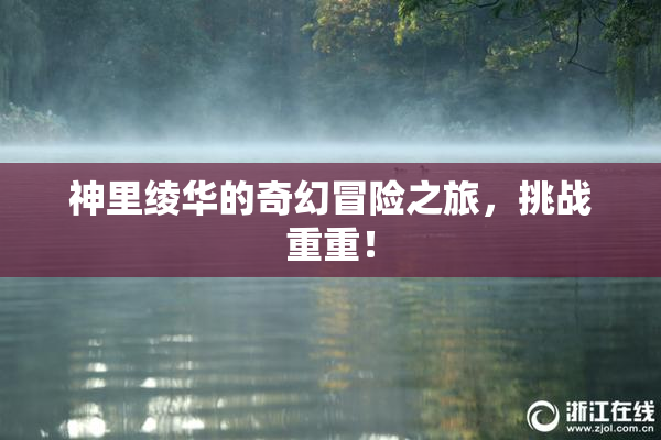 神里绫华的奇幻冒险之旅，挑战重重！