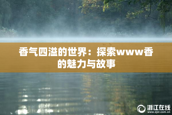 香气四溢的世界：探索www香的魅力与故事