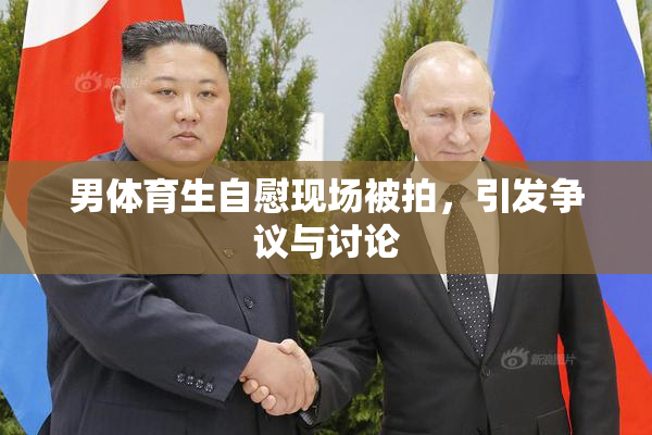 男体育生自慰现场被拍，引发争议与讨论