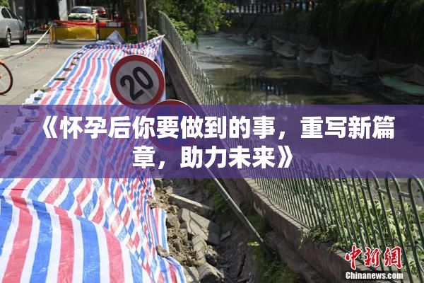 《怀孕后你要做到的事，重写新篇章，助力未来》