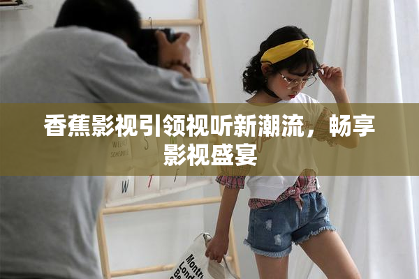 香蕉影视引领视听新潮流，畅享影视盛宴