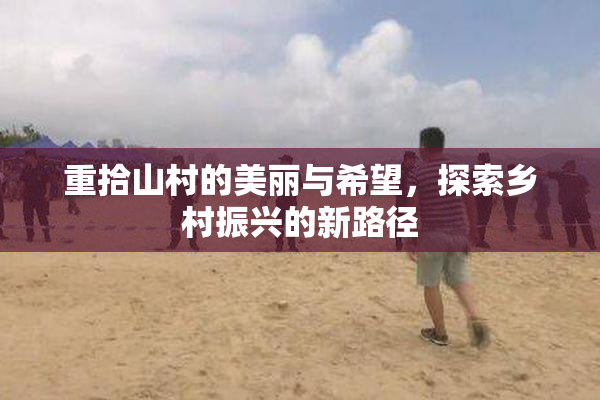 重拾山村的美丽与希望，探索乡村振兴的新路径