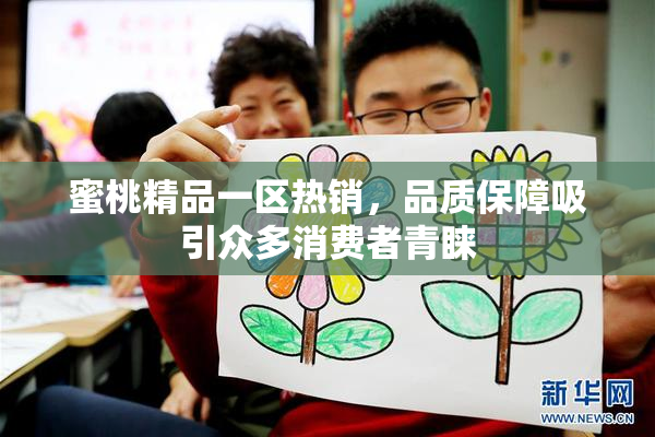 蜜桃精品一区热销，品质保障吸引众多消费者青睐