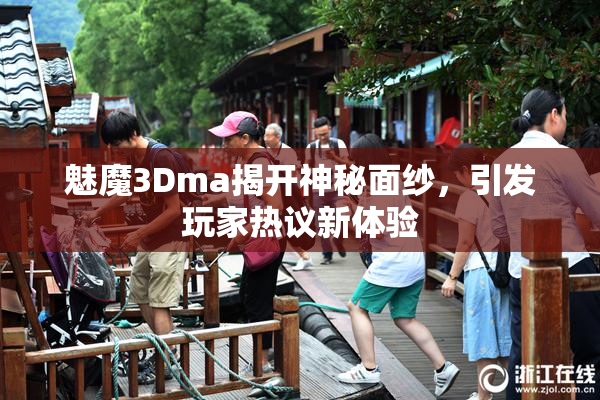 魅魔3Dma揭开神秘面纱，引发玩家热议新体验