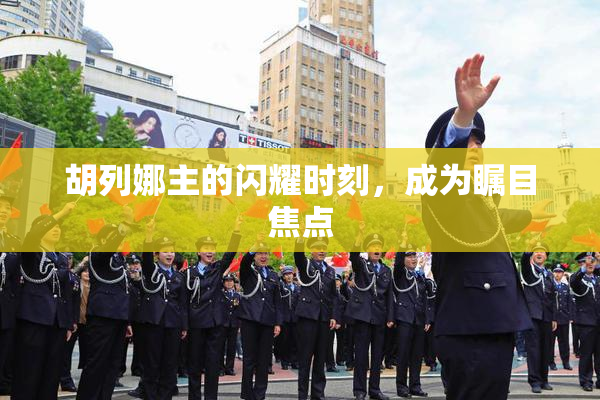 胡列娜主的闪耀时刻，成为瞩目焦点
