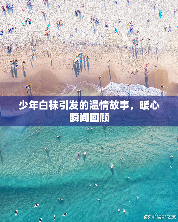 少年白袜引发的温情故事，暖心瞬间回顾