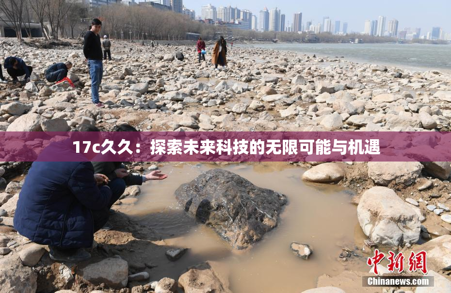 17c久久：探索未来科技的无限可能与机遇