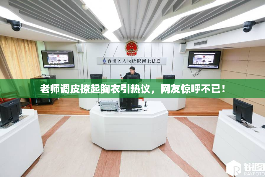 老师调皮撩起胸衣引热议，网友惊呼不已！