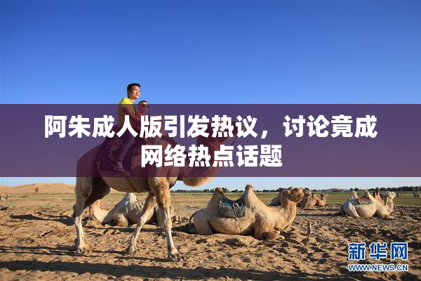 阿朱成人版引发热议，讨论竟成网络热点话题