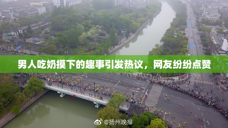 男人吃奶摸下的趣事引发热议，网友纷纷点赞