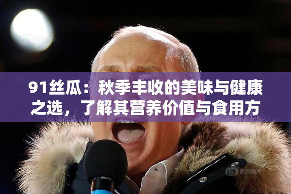 91丝瓜：秋季丰收的美味与健康之选，了解其营养价值与食用方法！