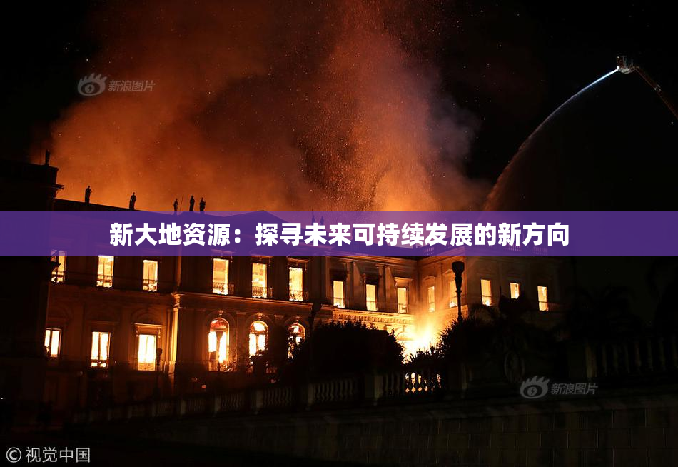 新大地资源：探寻未来可持续发展的新方向